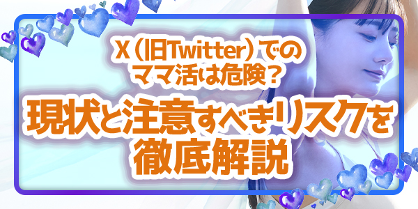 X（旧Twitter）でのママ活は危険？現状と注意すべきリスクを徹底解説